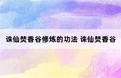 诛仙焚香谷修炼的功法 诛仙焚香谷